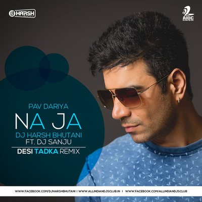 Na Ja - Pav Dariya - DJ Harsh Bhutani Ft. DJ Sanju (Desi Tadka Remix)
