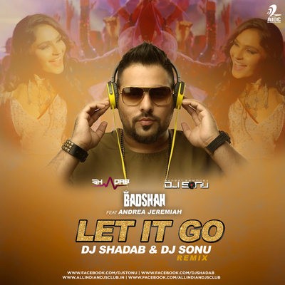 Let It Go (Remix) - Badshah feat Andrea Jeremiah - DJ Shadab & DJ Sonu