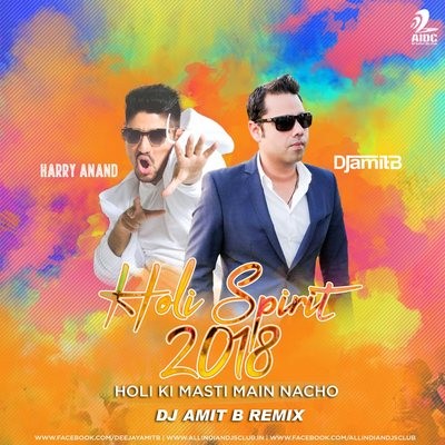 Holi Spirit 2018 (Holi Ki Masti Main Nacho) - Harry Anand - DJ Amit B Official Remix