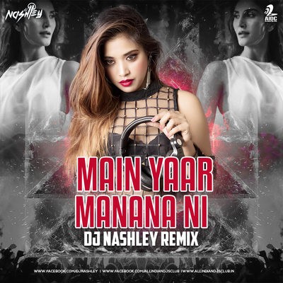 Main Yaar Manana Ni (Remix) - DJ Nashley