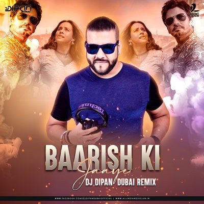 Baarish Ki Jaaye (Remix) - DJ Dipan Dubai