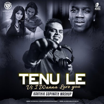 Tenu Le Vs I Wanna Love You (Mashup) - Karthik Gopinath