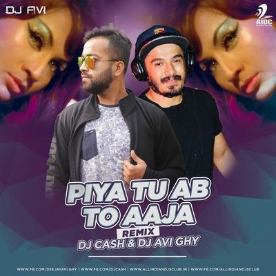 Piya Tu Ab To Aaja (Remix) - DJ AVI GHY & DJ CASH